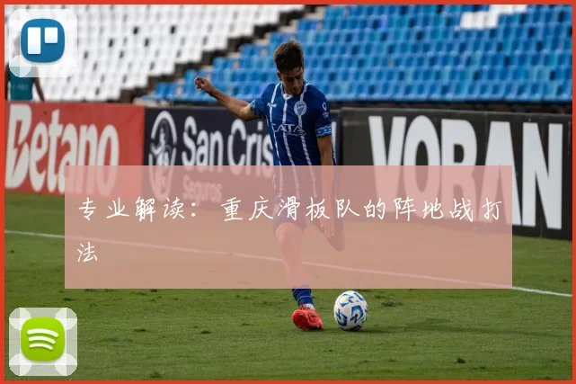 专业解读：重庆滑板队的阵地战打法