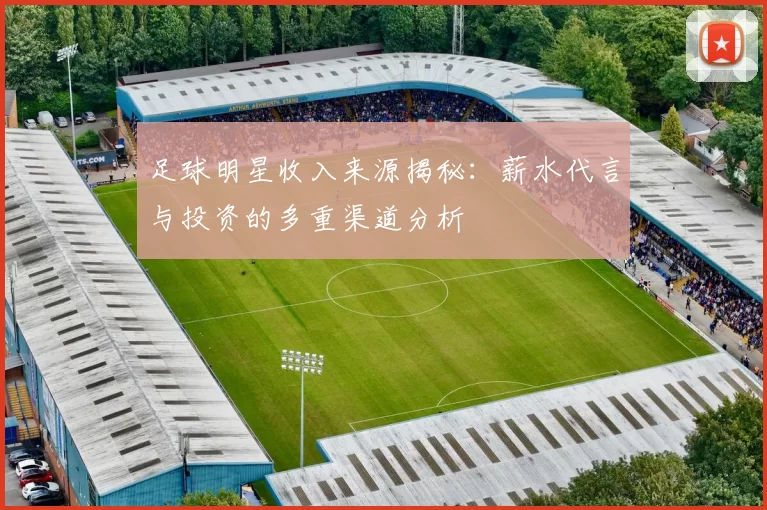 足球明星收入来源揭秘：薪水代言与投资的多重渠道分析