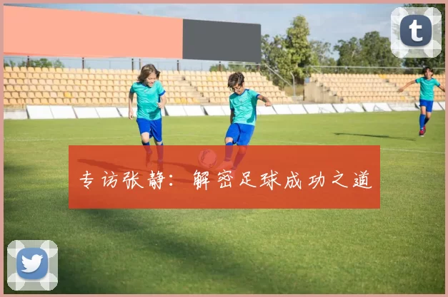 专访张静：解密足球成功之道