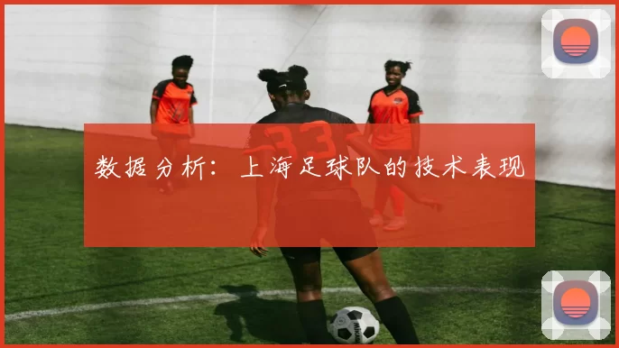 数据分析：上海足球队的技术表现