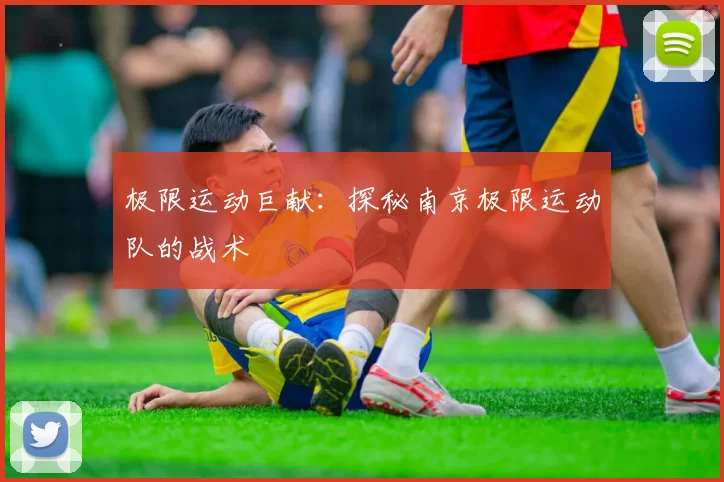 极限运动巨献：探秘南京极限运动队的战术