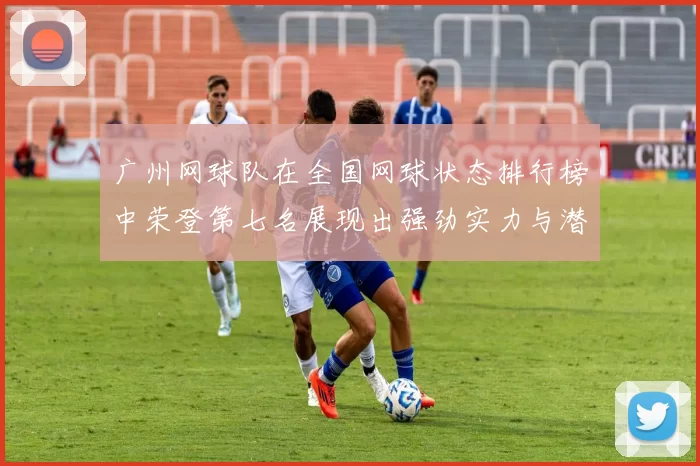 广州网球队在全国网球状态排行榜中荣登第七名展现出强劲实力与潜力