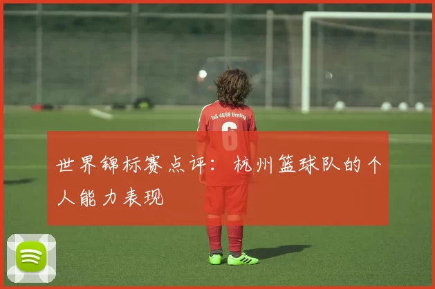 世界锦标赛点评：杭州篮球队的个人能力表现