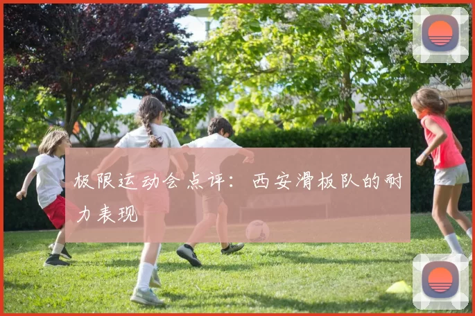 极限运动会点评：西安滑板队的耐力表现