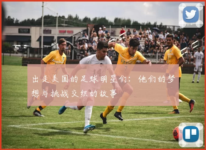 出走美国的足球明星们：他们的梦想与挑战交织的故事