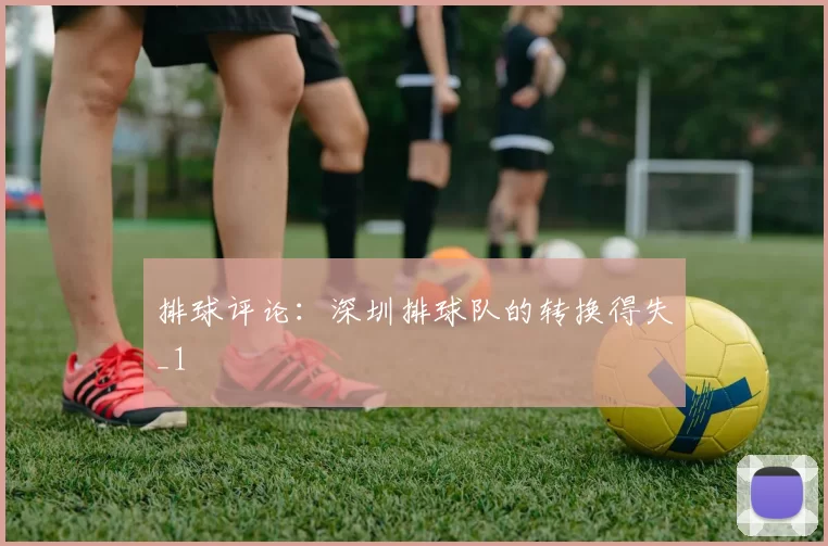排球评论：深圳排球队的转换得失_1
