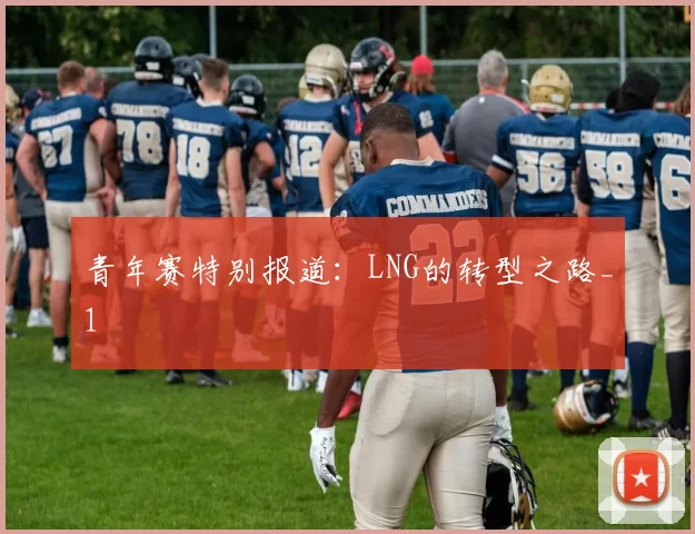 青年赛特别报道：LNG的转型之路_1